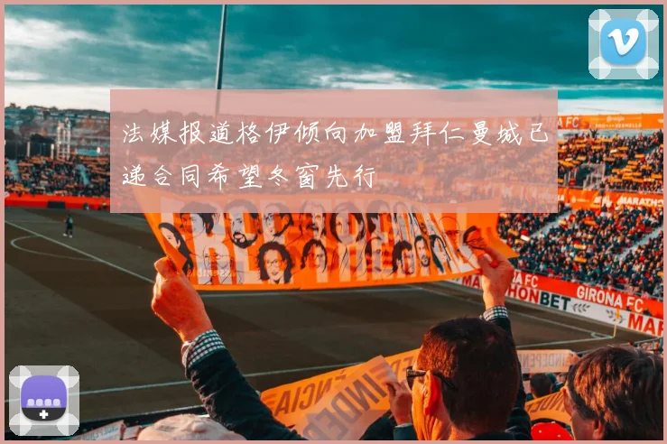 法媒报道格伊倾向加盟拜仁曼城已递合同希望冬窗先行