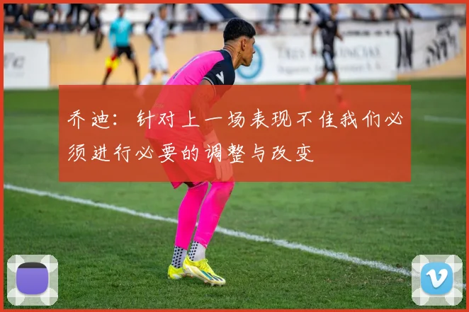 乔迪：针对上一场表现不佳我们必须进行必要的调整与改变