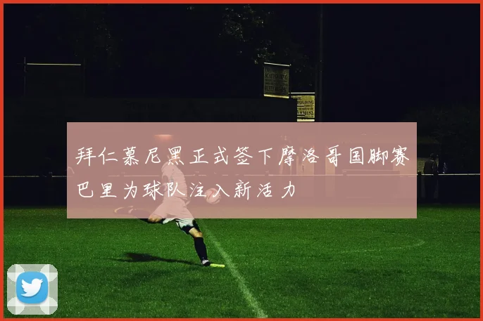 拜仁慕尼黑正式签下摩洛哥国脚赛巴里为球队注入新活力