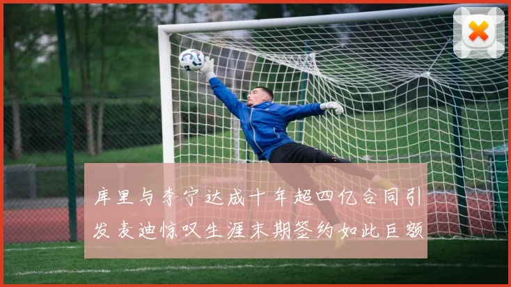 库里与李宁达成十年超四亿合同引发麦迪惊叹生涯末期签约如此巨额前所未闻