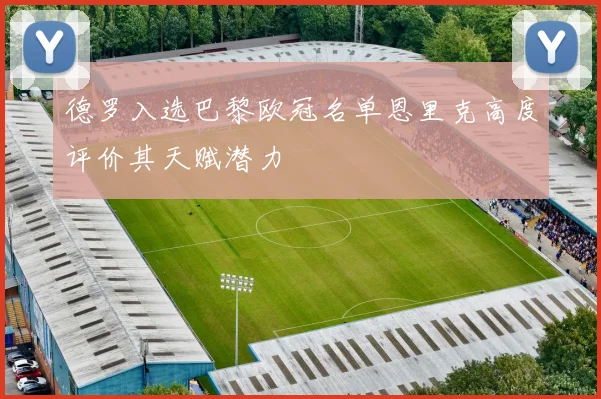 德罗入选巴黎欧冠名单恩里克高度评价其天赋潜力