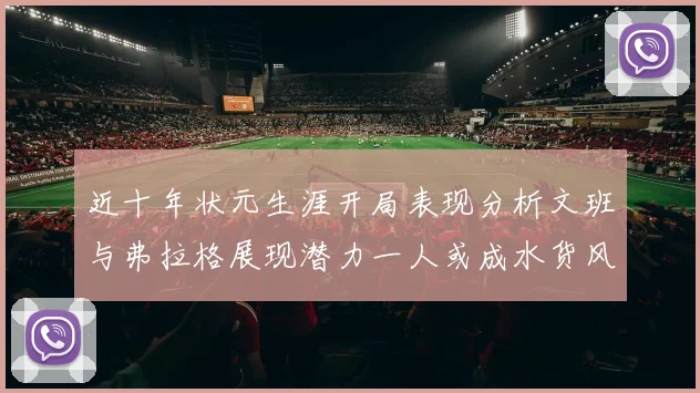 近十年状元生涯开局表现分析文班与弗拉格展现潜力一人或成水货风险