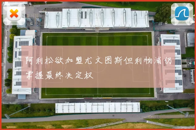 阿利松欲加盟尤文图斯但利物浦仍掌握最终决定权