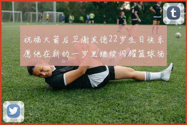 祝福火箭后卫谢泼德22岁生日快乐愿他在新的一岁里继续闪耀篮球场