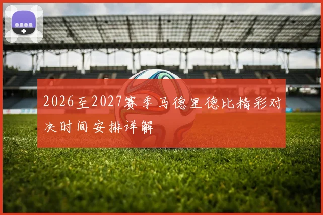2026至2027赛季马德里德比精彩对决时间安排详解