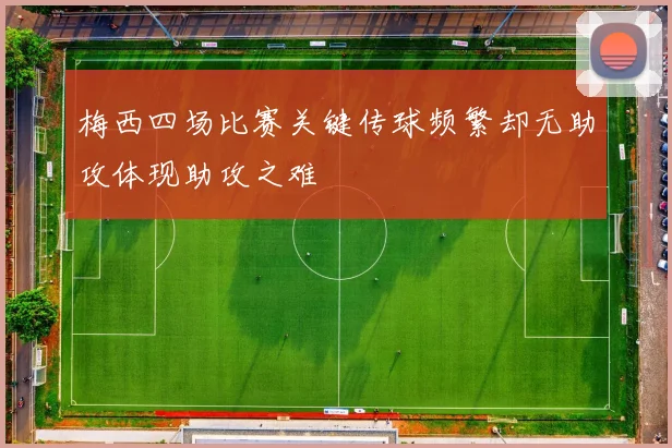 梅西四场比赛关键传球频繁却无助攻体现助攻之难