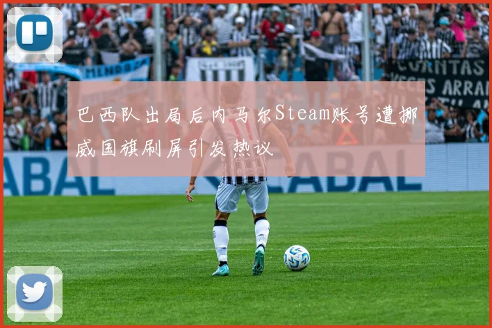 巴西队出局后内马尔Steam账号遭挪威国旗刷屏引发热议