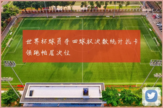 世界杯球员夺回球权次数统计扎卡领跑帕居次位