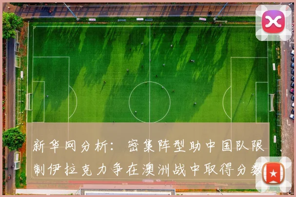 新华网分析：密集阵型助中国队限制伊拉克力争在澳洲战中取得分数