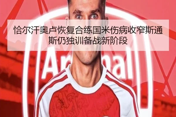 恰尔汗奥卢恢复合练国米伤病收窄斯通斯仍独训备战新阶段（WELLBET）